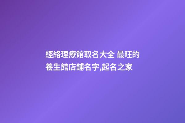 經絡理療館取名大全 最旺的養生館店鋪名字,起名之家